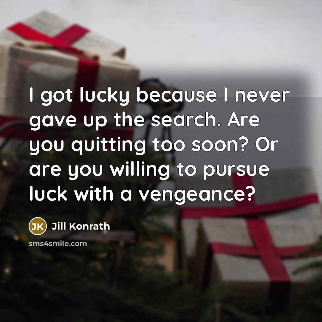 “I got lucky because I never gave up the search. Are you quitting too soon? Or are you willing to pursue luck with a vengeance?” quote by Jill Konrath