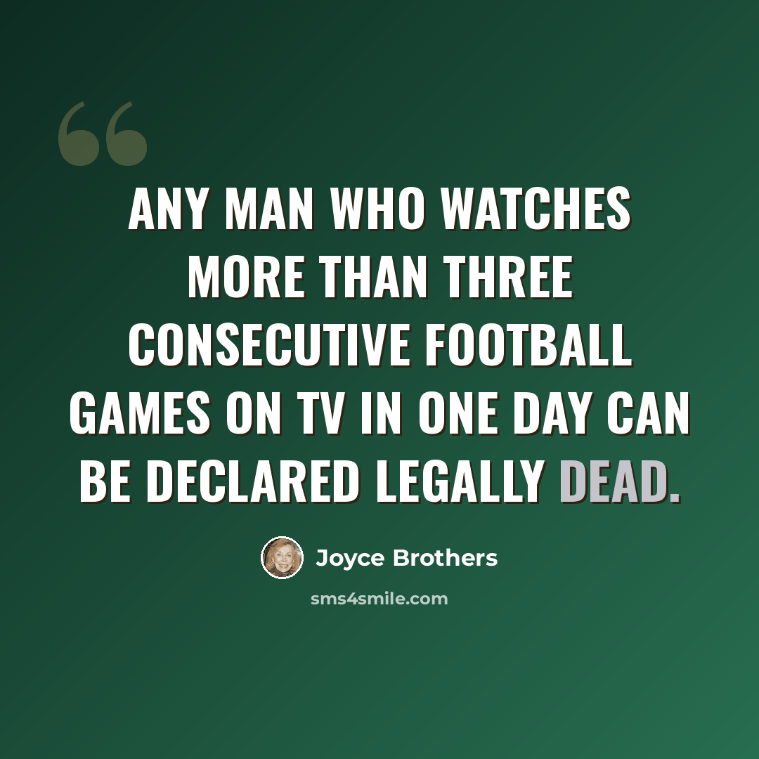 “Any man who watches more than three consecutive football games on TV in one day can be declared legally dead.” quote by Joyce Brothers