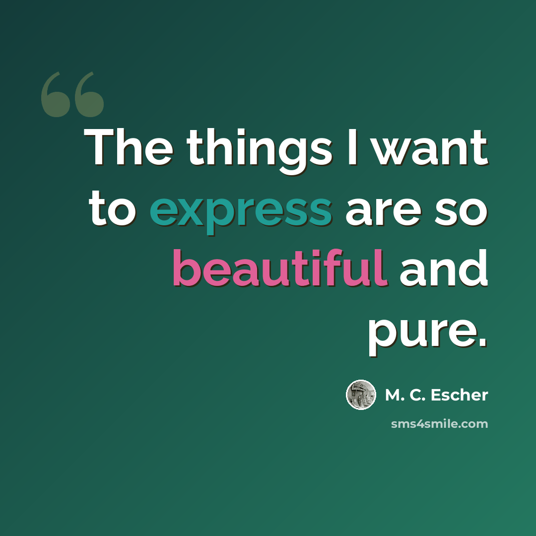 “The things I want to express are so beautiful and pure.” quote by M. C. Escher
