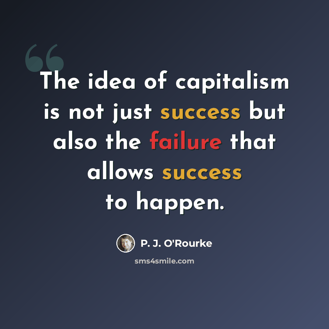 “The idea of capitalism is not just success but also the failure that allows success to happen.” quote by P. J. O'Rourke