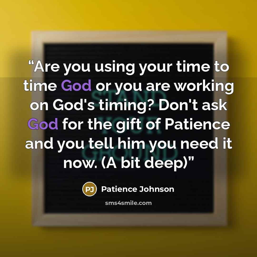 “Are you using your time to time God or you are working on God's timing? Don't ask God for the gift of Patience and you tell him you need it now. (A bit deep)” quote by Patience Johnson