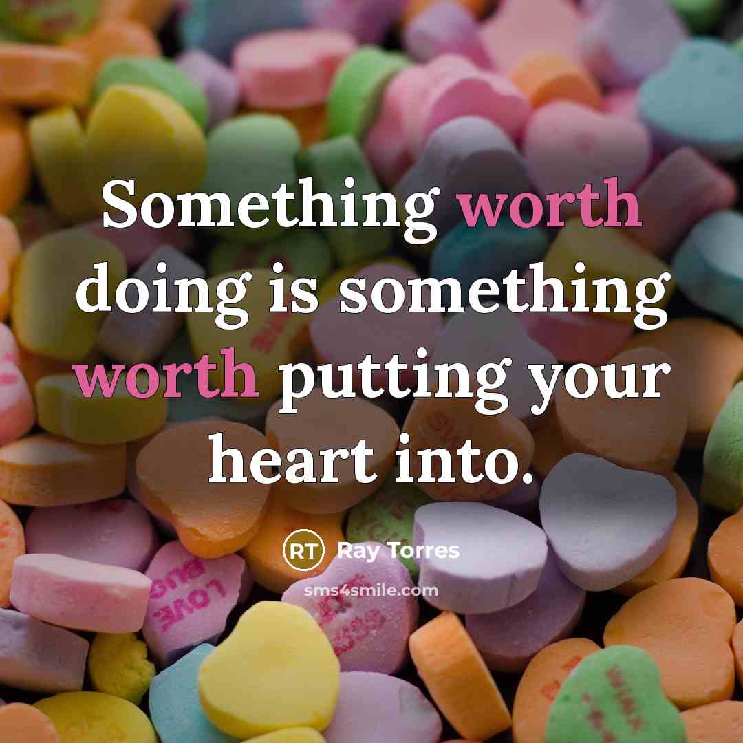 “Something worth doing is something worth putting your heart into.” quote by Ray Torres