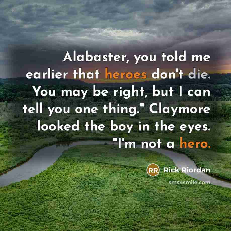 “Alabaster, you told me earlier that heroes don't die. You may be right, but I can tell you one thing." Claymore looked the boy in the eyes. "I'm not a hero.” quote by Rick Riordan