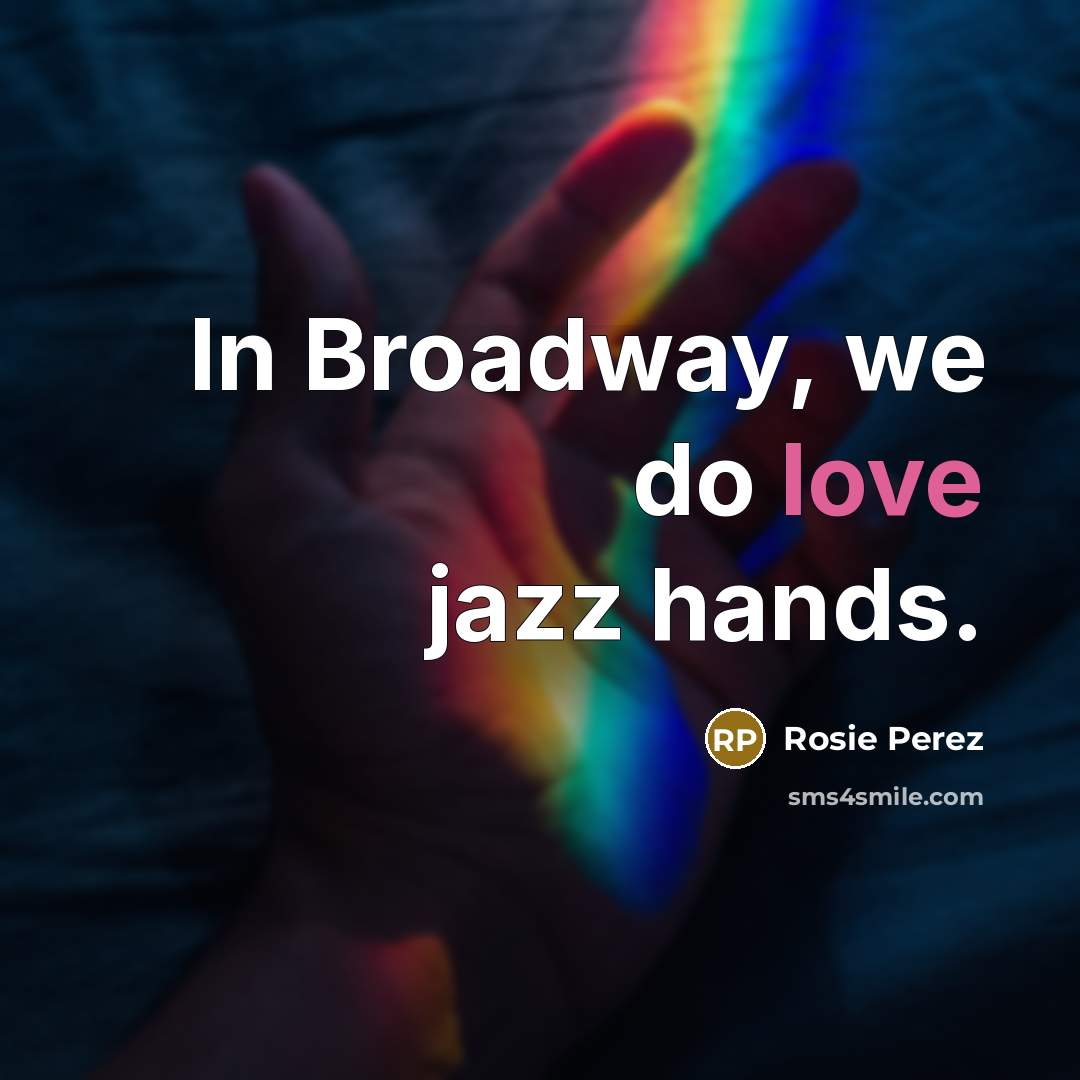 “In Broadway, we do love jazz hands.” quote by Rosie Perez