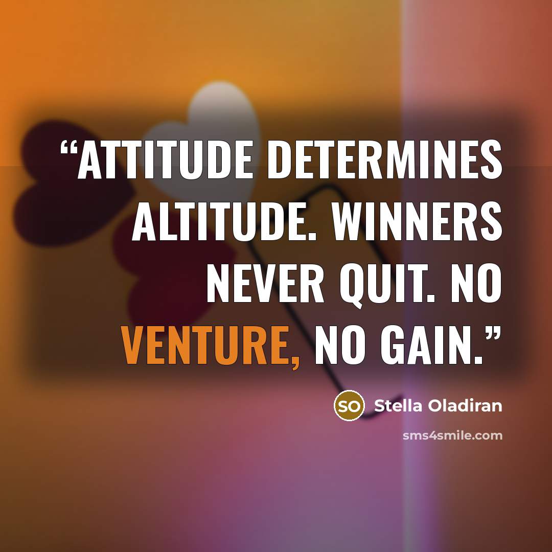 “Attitude determines Altitude. Winners never quit. No venture, No gain.” quote by Stella Oladiran