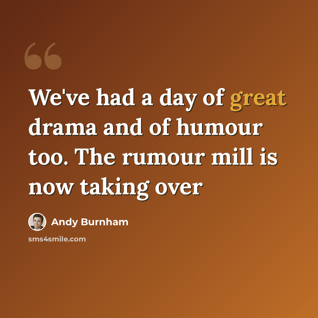 “We've had a day of great drama and of humour too. The rumour mill is now taking over” quote by Andy Burnham