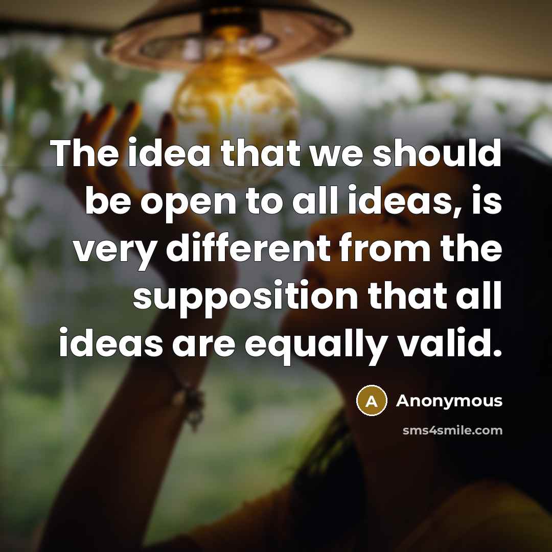 “The idea that we should be open to all ideas, is very different from the supposition that all ideas are equally valid.” quote by Anonymous