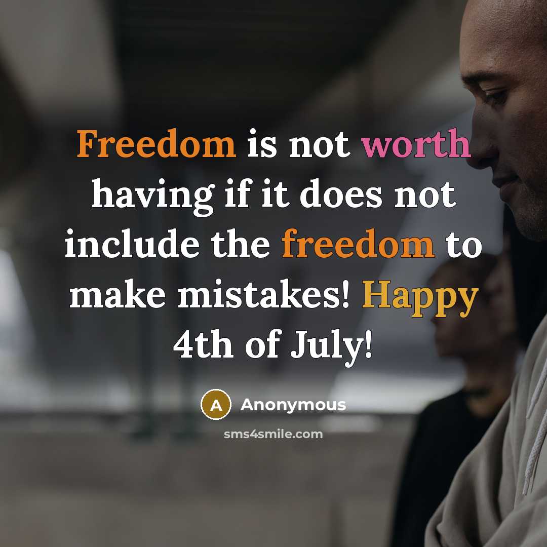 “Freedom is not worth having if it does not include the freedom to make mistakes! Happy 4th of July!” quote by Anonymous