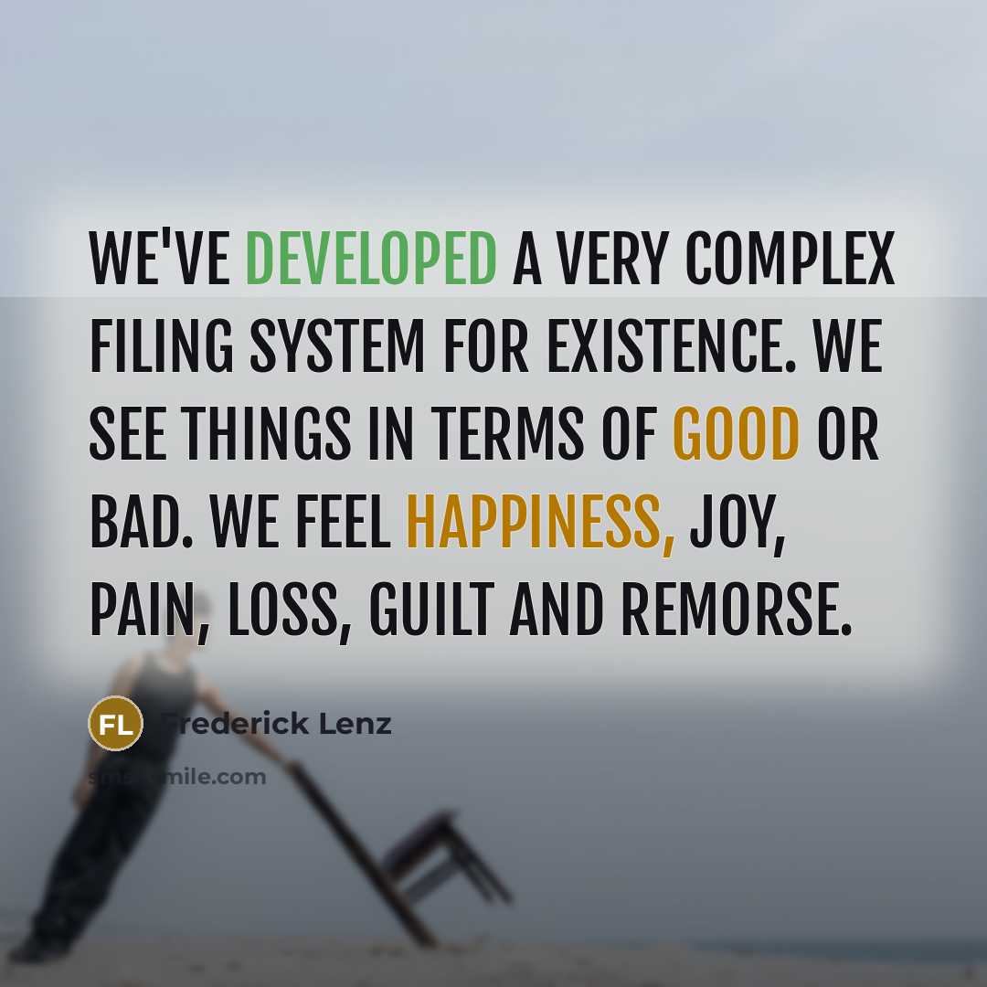 “We've developed a very complex filing system for existence. We see things in terms of good or bad. We feel happiness, joy, pain, loss, guilt and remorse.” quote by Frederick Lenz