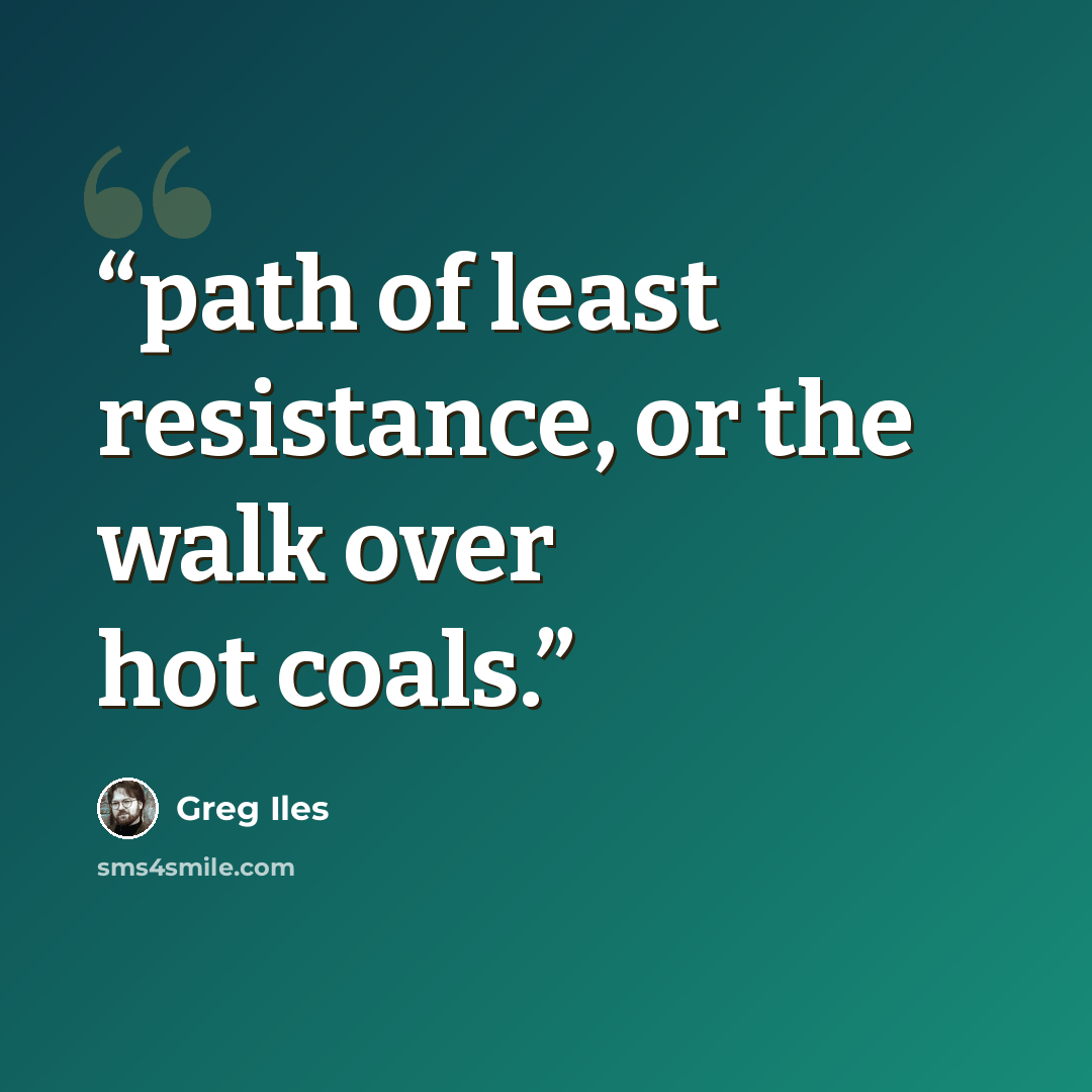 “path of least resistance, or the walk over hot coals.” quote by Greg Iles