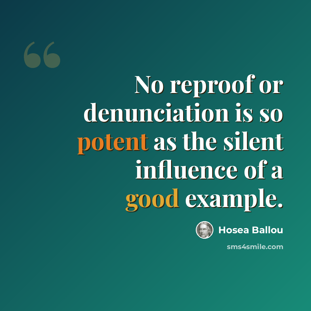 “No reproof or denunciation is so potent as the silent influence of a good example.” quote by Hosea Ballou