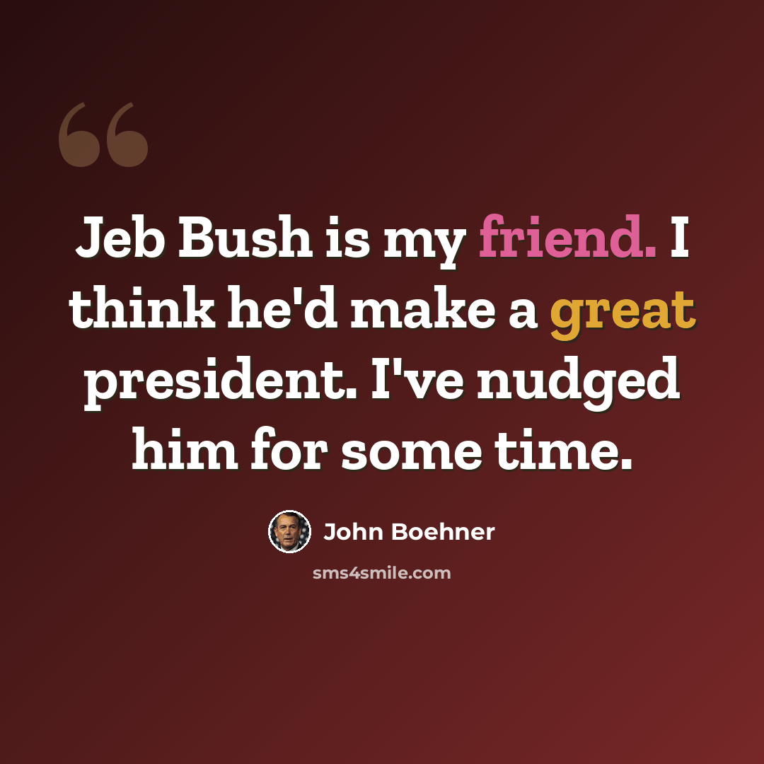 “Jeb Bush is my friend. I think he'd make a great president. I've nudged him for some time.” quote by John Boehner