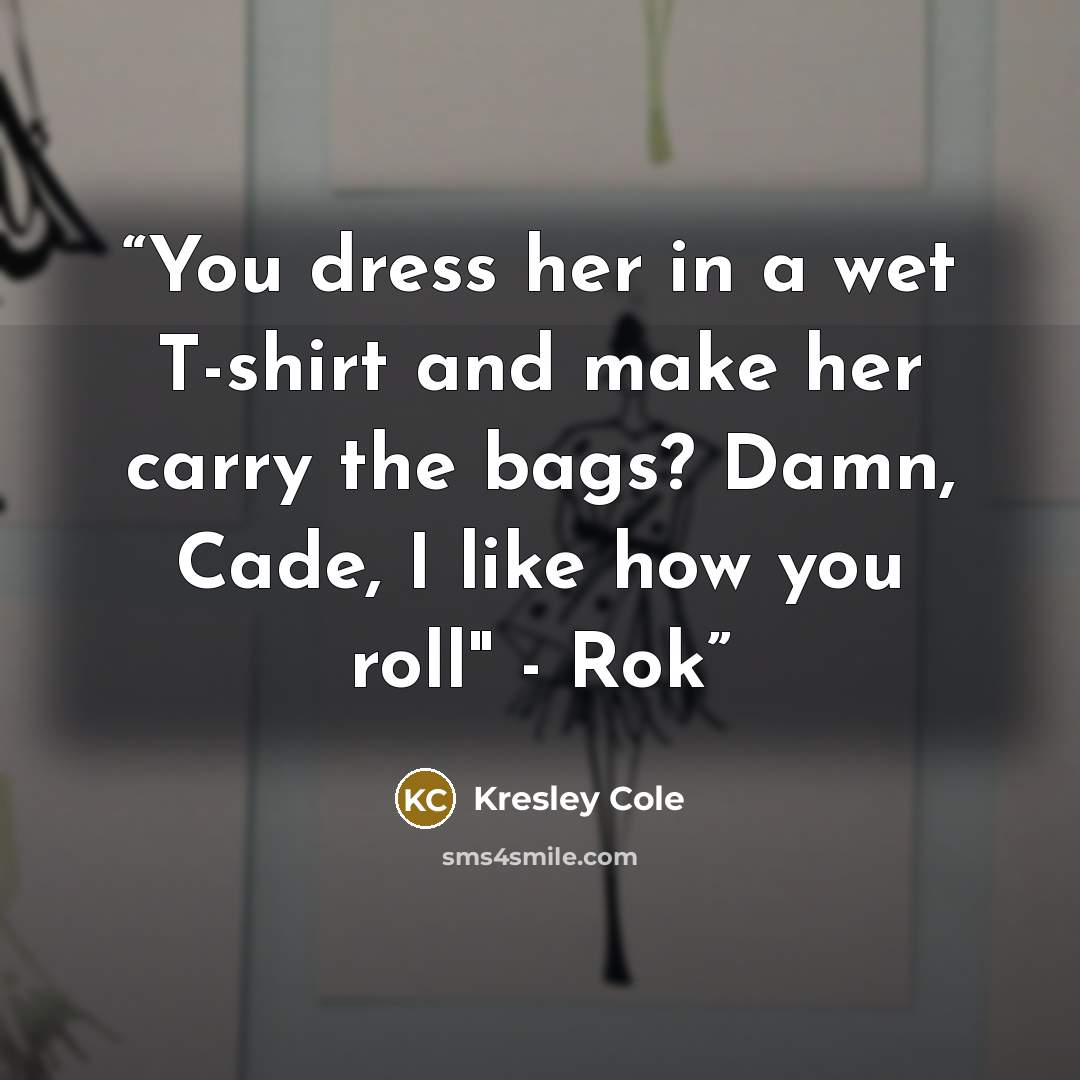 “You dress her in a wet T-shirt and make her carry the bags? Damn, Cade, I like how you roll" - Rok” quote by Kresley Cole