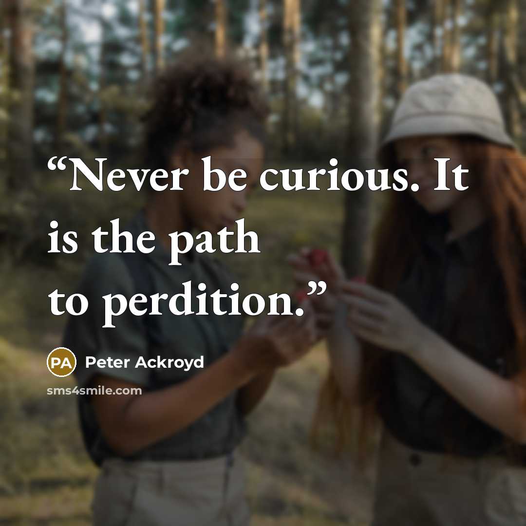 “Never be curious. It is the path to perdition.” quote by Peter Ackroyd