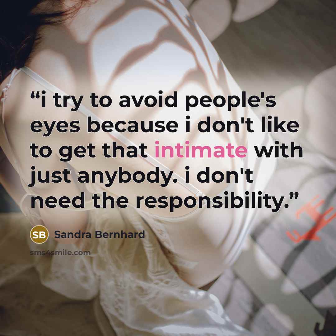 “i try to avoid people's eyes because i don't like to get that intimate with just anybody. i don't need the responsibility.” quote by Sandra Bernhard