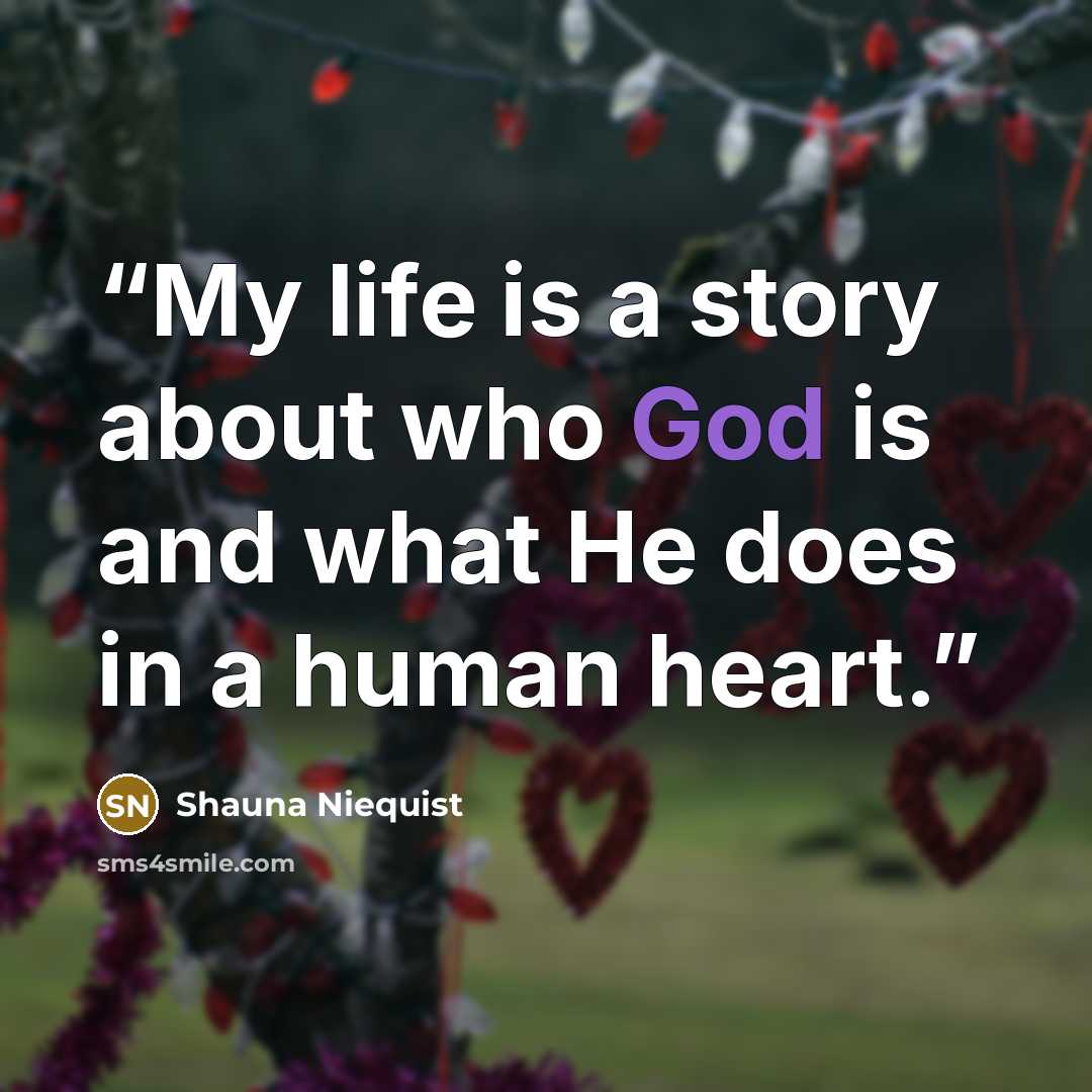 “My life is a story about who God is and what He does in a human heart.” quote by Shauna Niequist
