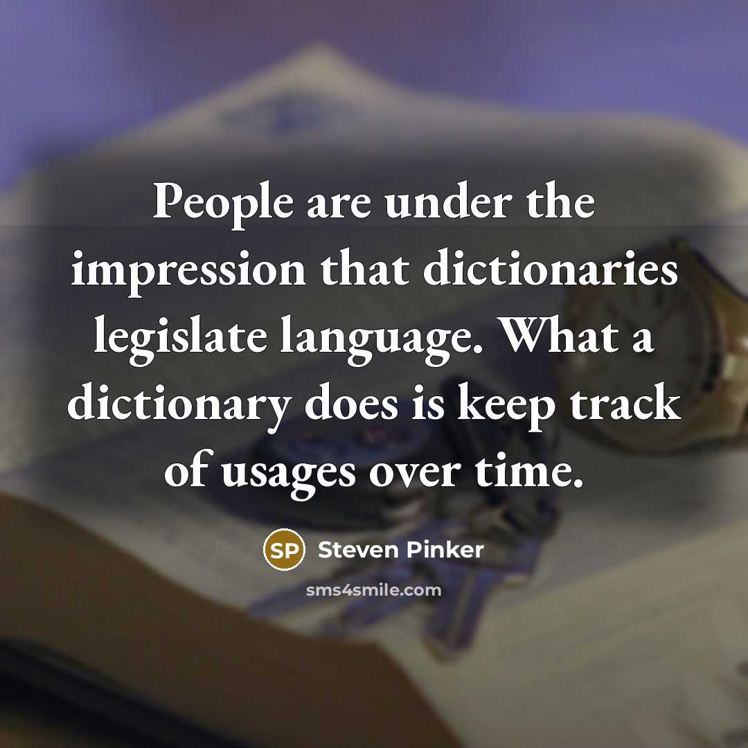 “People are under the impression that dictionaries legislate language. What a dictionary does is keep track of usages over time.” quote by Steven Pinker