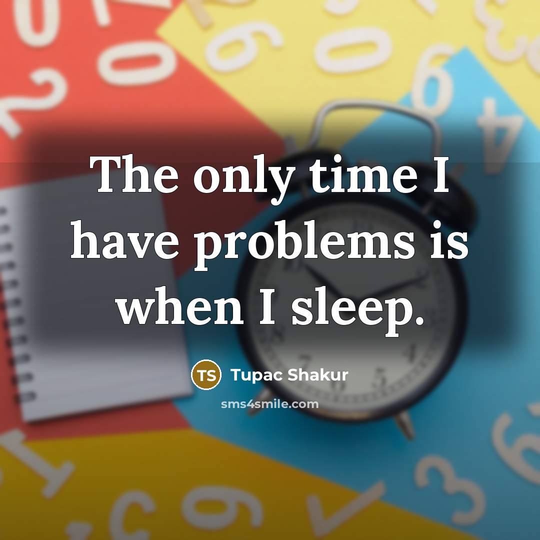 “The only time I have problems is when I sleep.” quote by Tupac Shakur