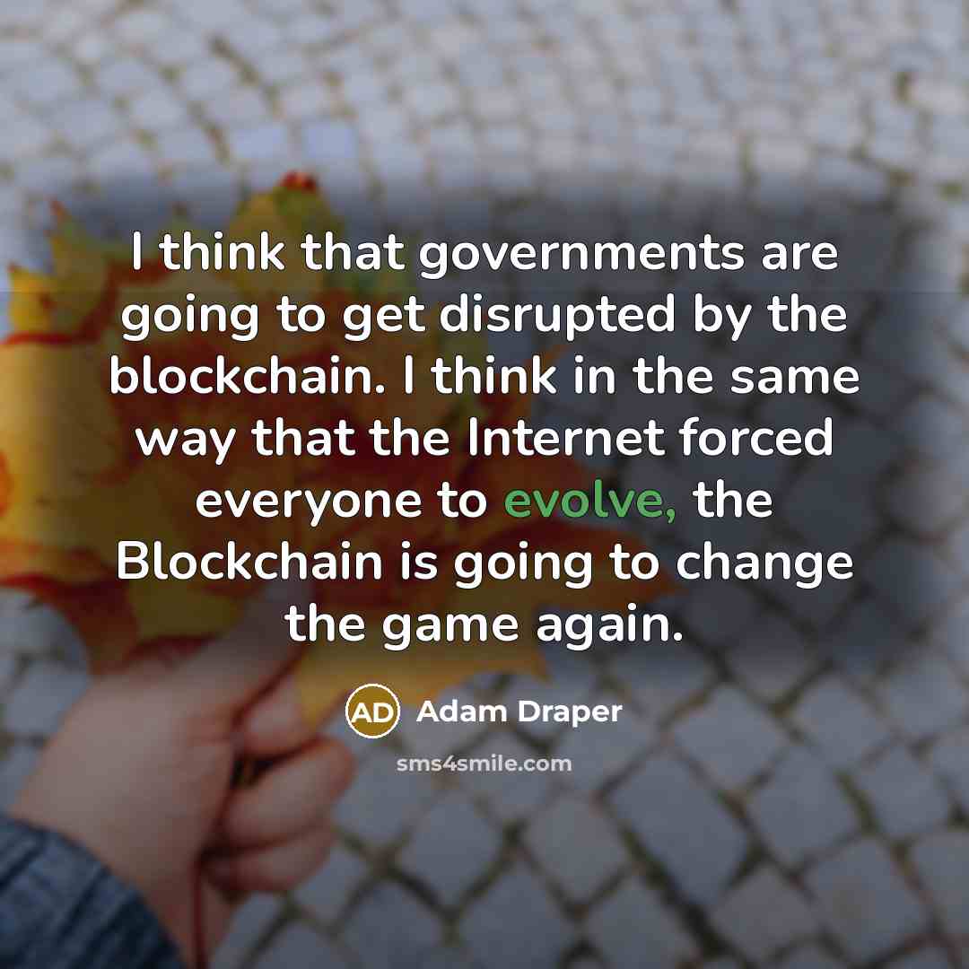 “I think that governments are going to get disrupted by the blockchain. I think in the same way that the Internet forced everyone to evolve, the Blockchain is going to change the game again.” quote by Adam Draper