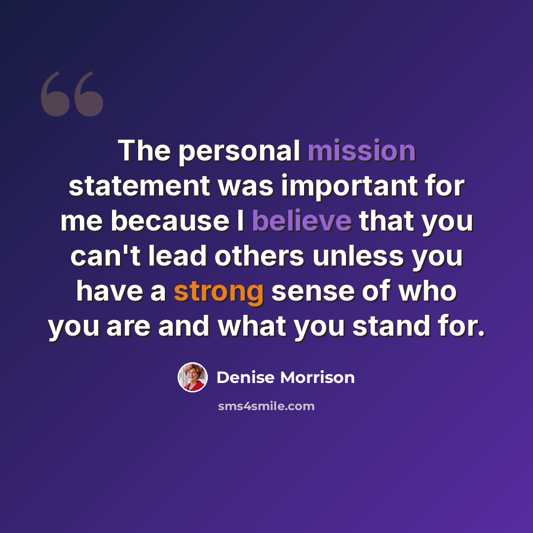 “The personal mission statement was important for me because I believe that you can't lead others unless you have a strong sense of who you are and what you stand for.” quote by Denise Morrison