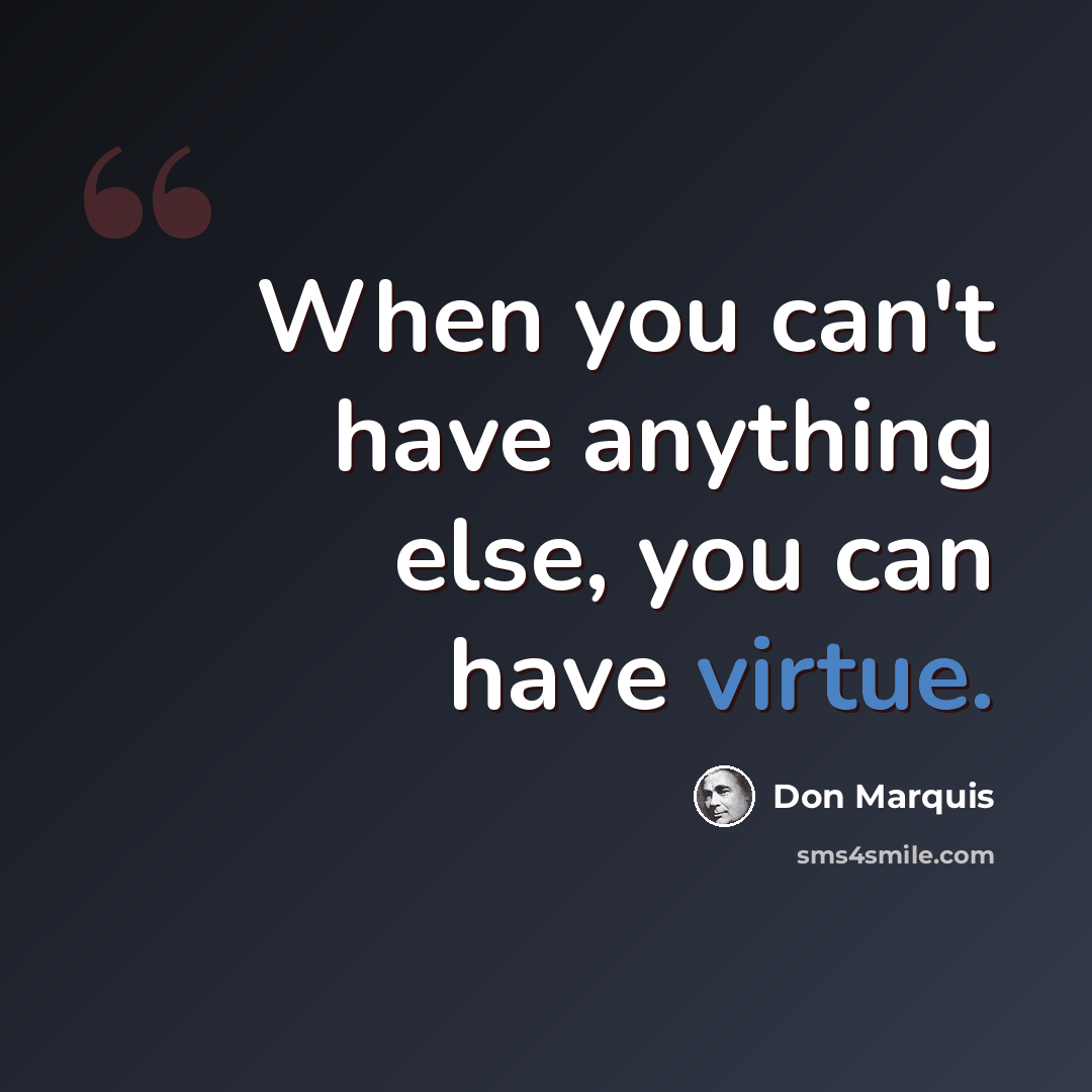 “When you can't have anything else, you can have virtue.” quote by Don Marquis