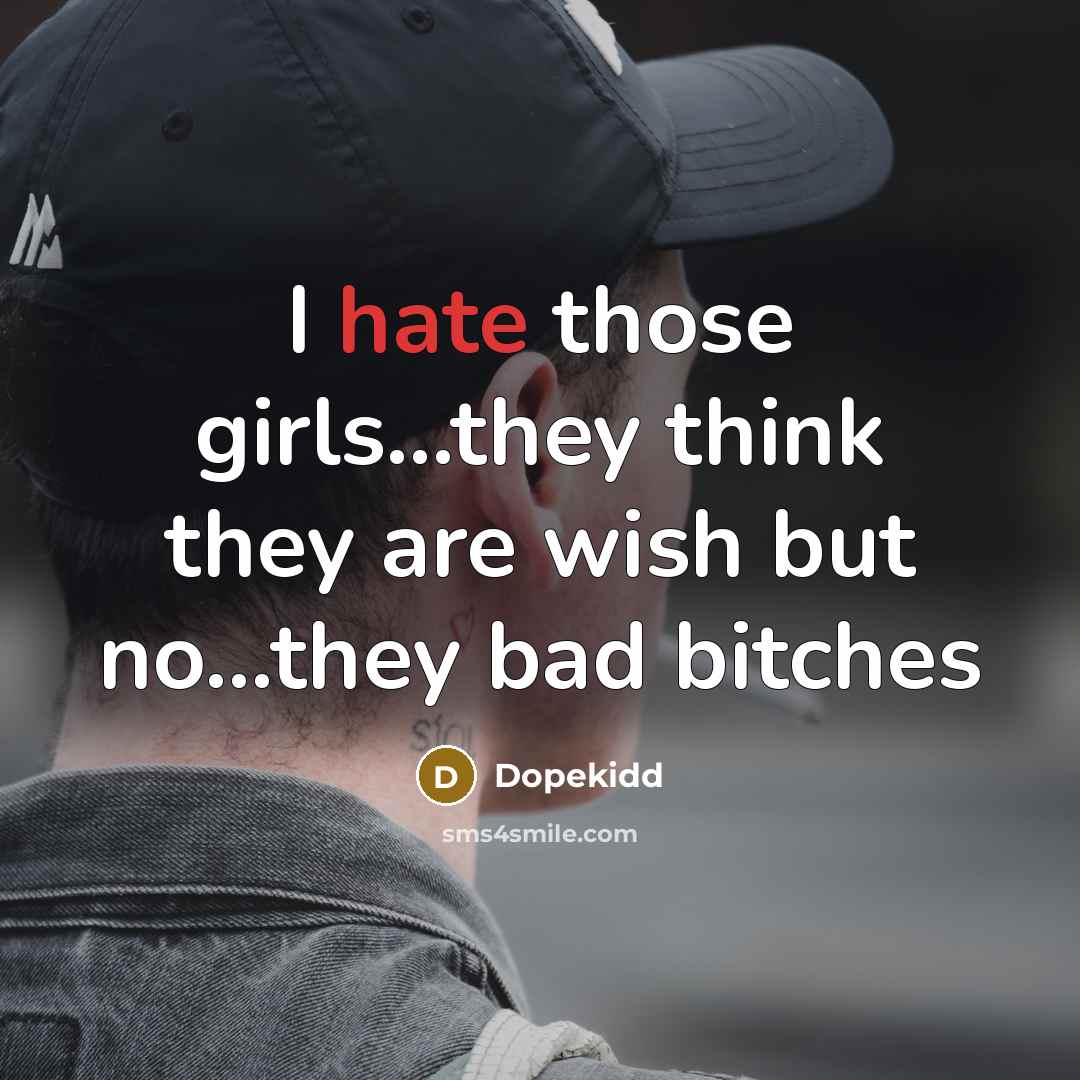 “I hate those girls…they think they are wish but no...they bad bitches” quote by Dopekidd