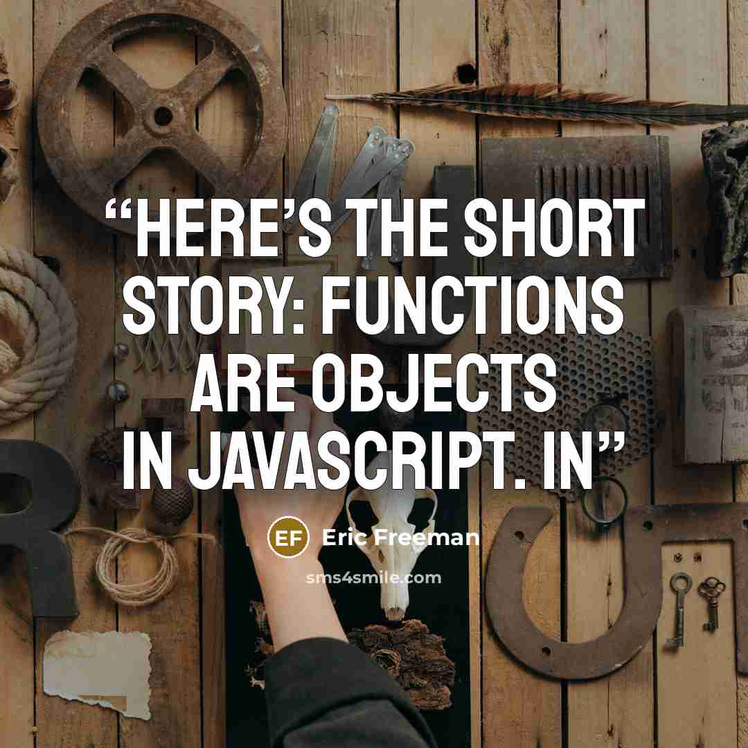 “Here’s the short story: functions are objects in JavaScript. In” quote by Eric Freeman