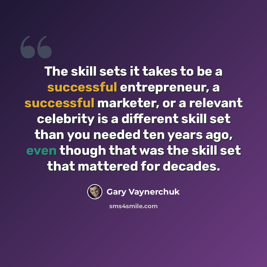 “The skill sets it takes to be a successful entrepreneur, a successful marketer, or a relevant celebrity is a different skill set than you needed ten years ago, even though that was the skill set that mattered for decades.” quote by Gary Vaynerchuk