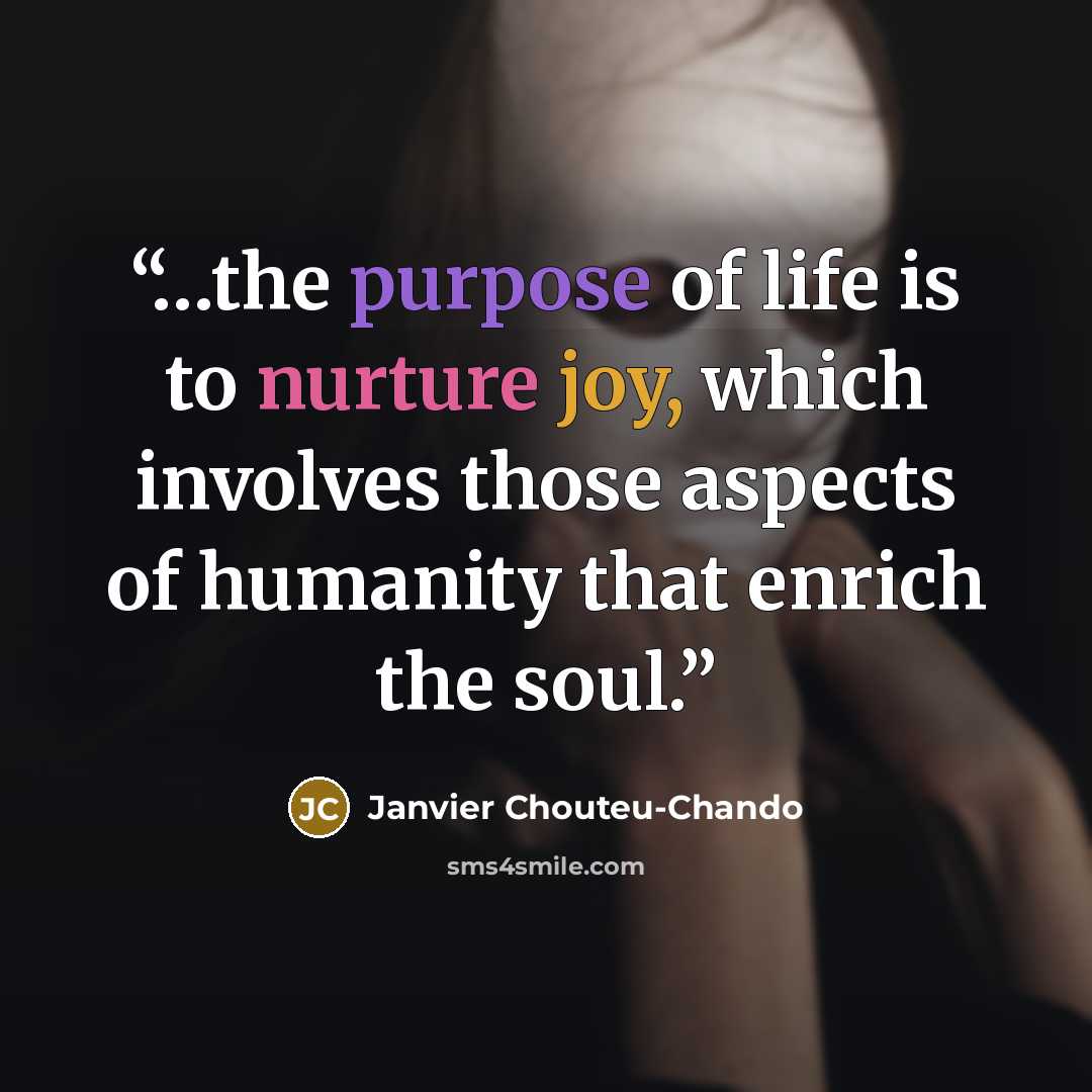 “…the purpose of life is to nurture joy, which involves those aspects of humanity that enrich the soul.” quote by Janvier Chouteu-Chando
