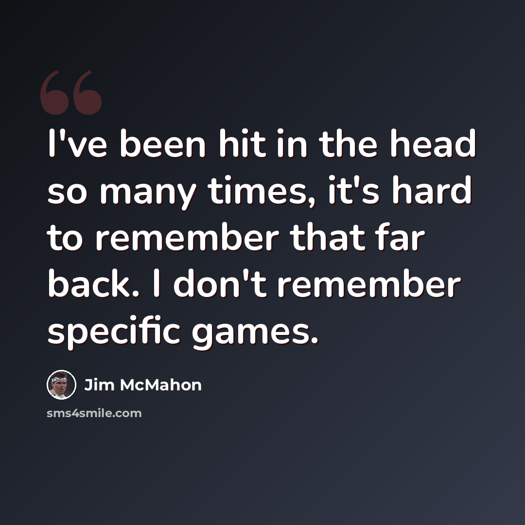 “I've been hit in the head so many times, it's hard to remember that far back. I don't remember specific games.” quote by Jim McMahon