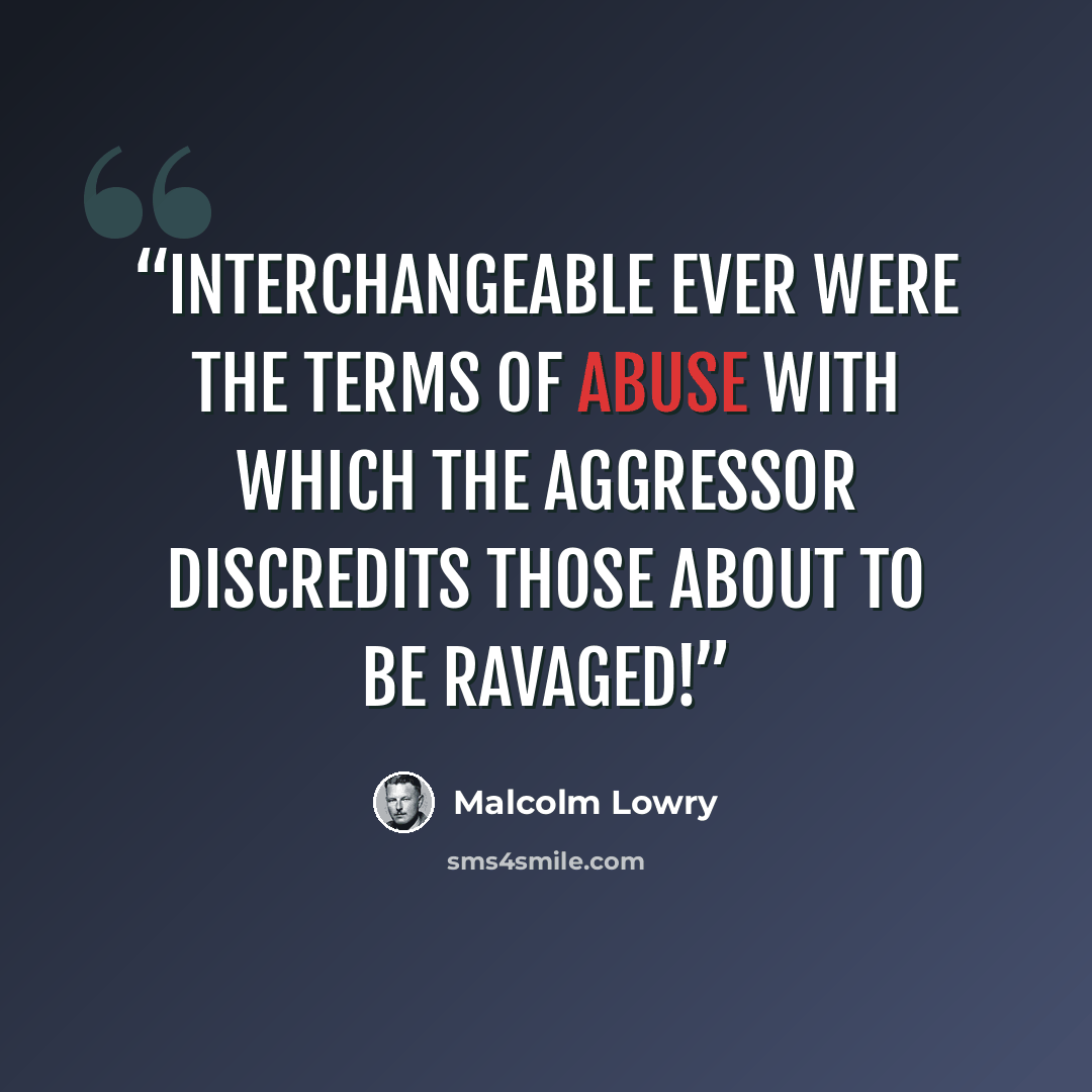 “Interchangeable ever were the terms of abuse with which the aggressor discredits those about to be ravaged!” quote by Malcolm Lowry