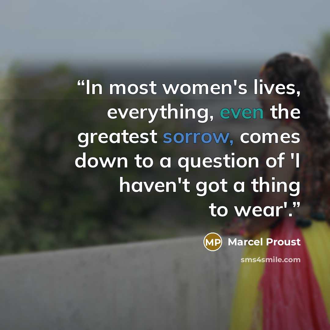 “In most women's lives, everything, even the greatest sorrow, comes down to a question of 'I haven't got a thing to wear'.” quote by Marcel Proust