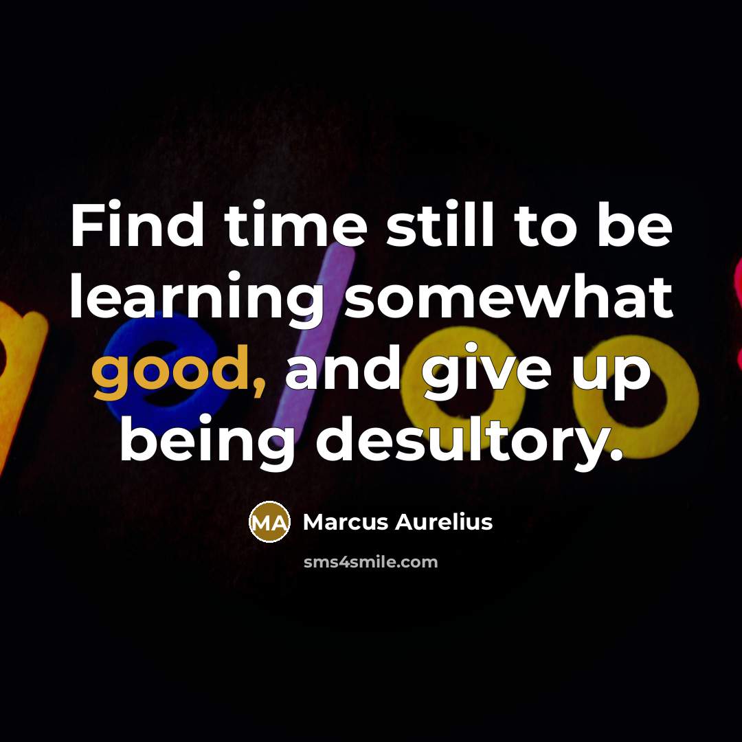 “Find time still to be learning somewhat good, and give up being desultory.” quote by Marcus Aurelius