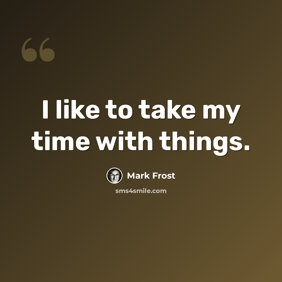 “I like to take my time with things.” quote by Mark Frost