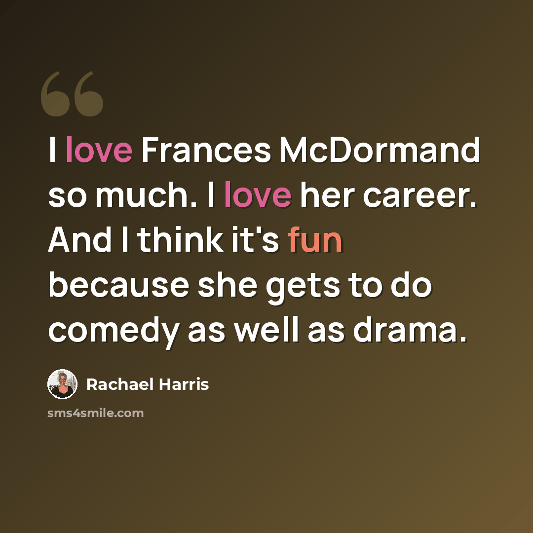 “I love Frances McDormand so much. I love her career. And I think it's fun because she gets to do comedy as well as drama.” quote by Rachael Harris