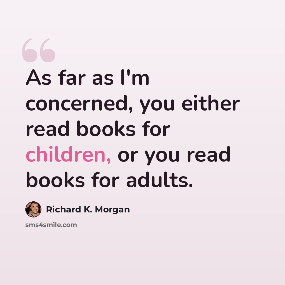 “As far as I'm concerned, you either read books for children, or you read books for adults.” quote by Richard K. Morgan