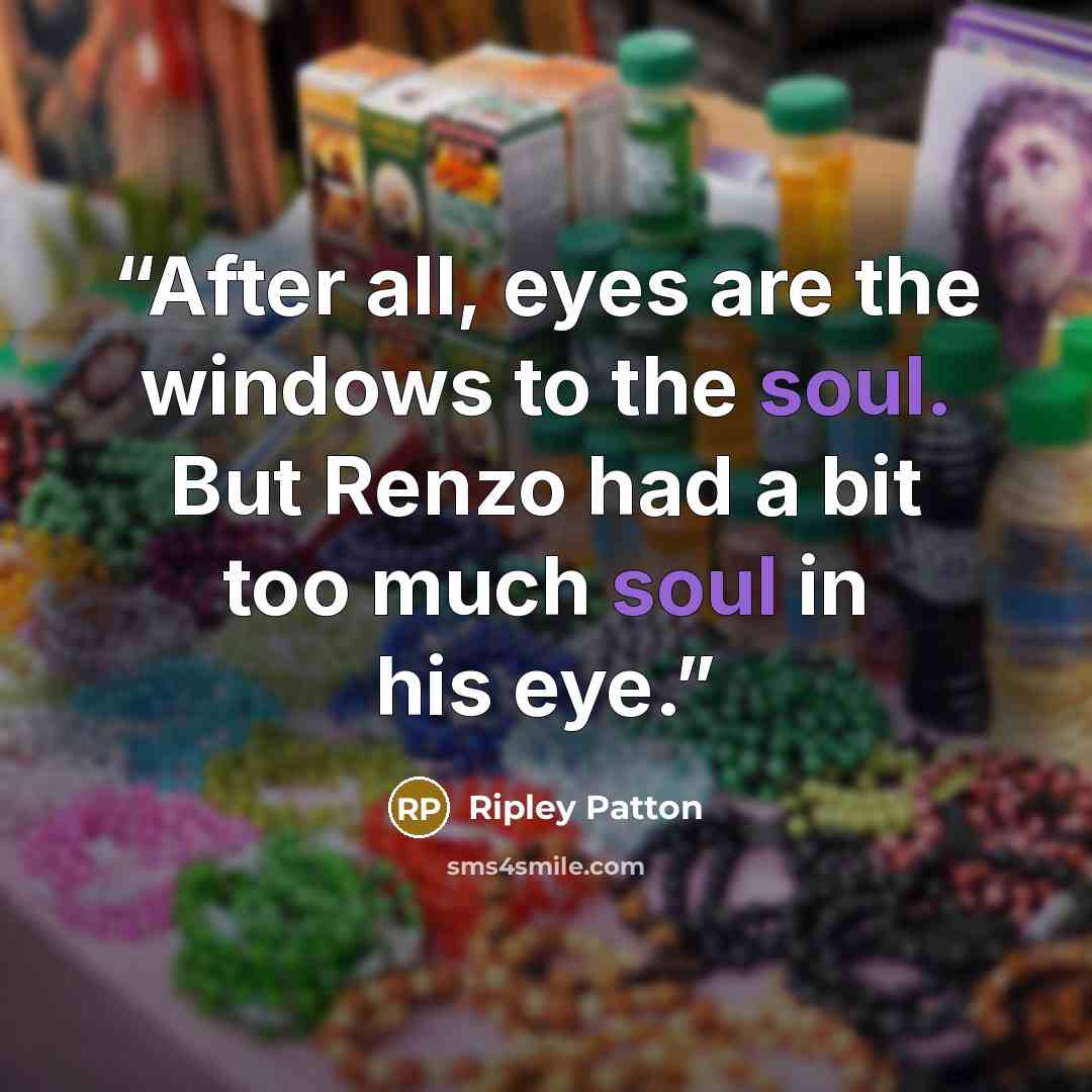 “After all, eyes are the windows to the soul. But Renzo had a bit too much soul in his eye.” quote by Ripley Patton