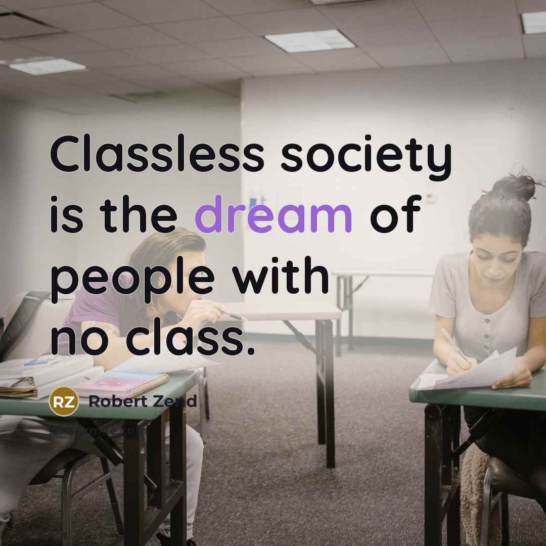 “Classless society is the dream of people with no class.” quote by Robert Zend