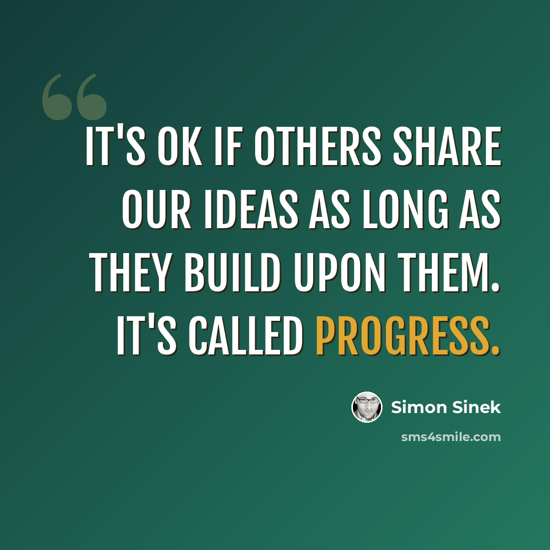 “It's ok if others share our ideas as long as they build upon them. It's called progress.” quote by Simon Sinek