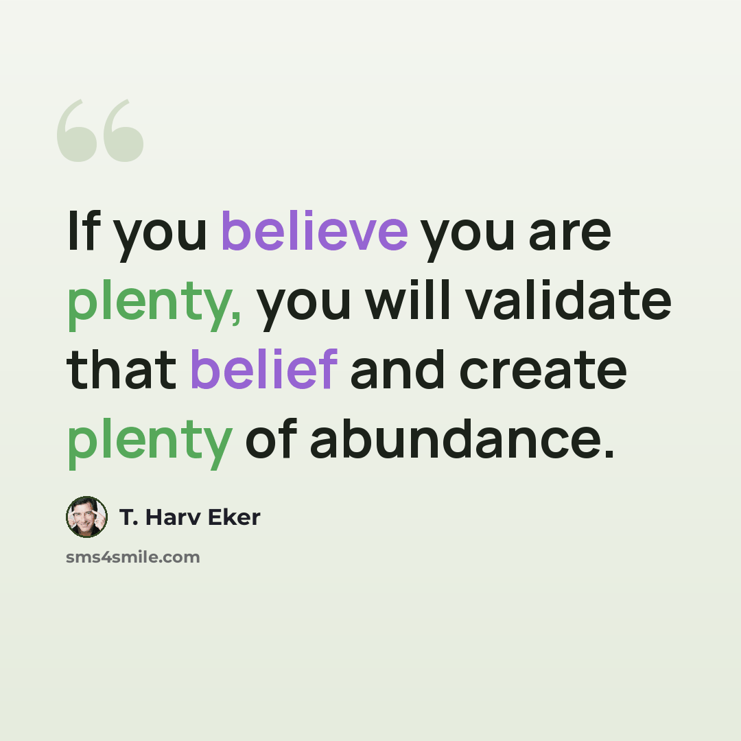 “If you believe you are plenty, you will validate that belief and create plenty of abundance.” quote by T. Harv Eker