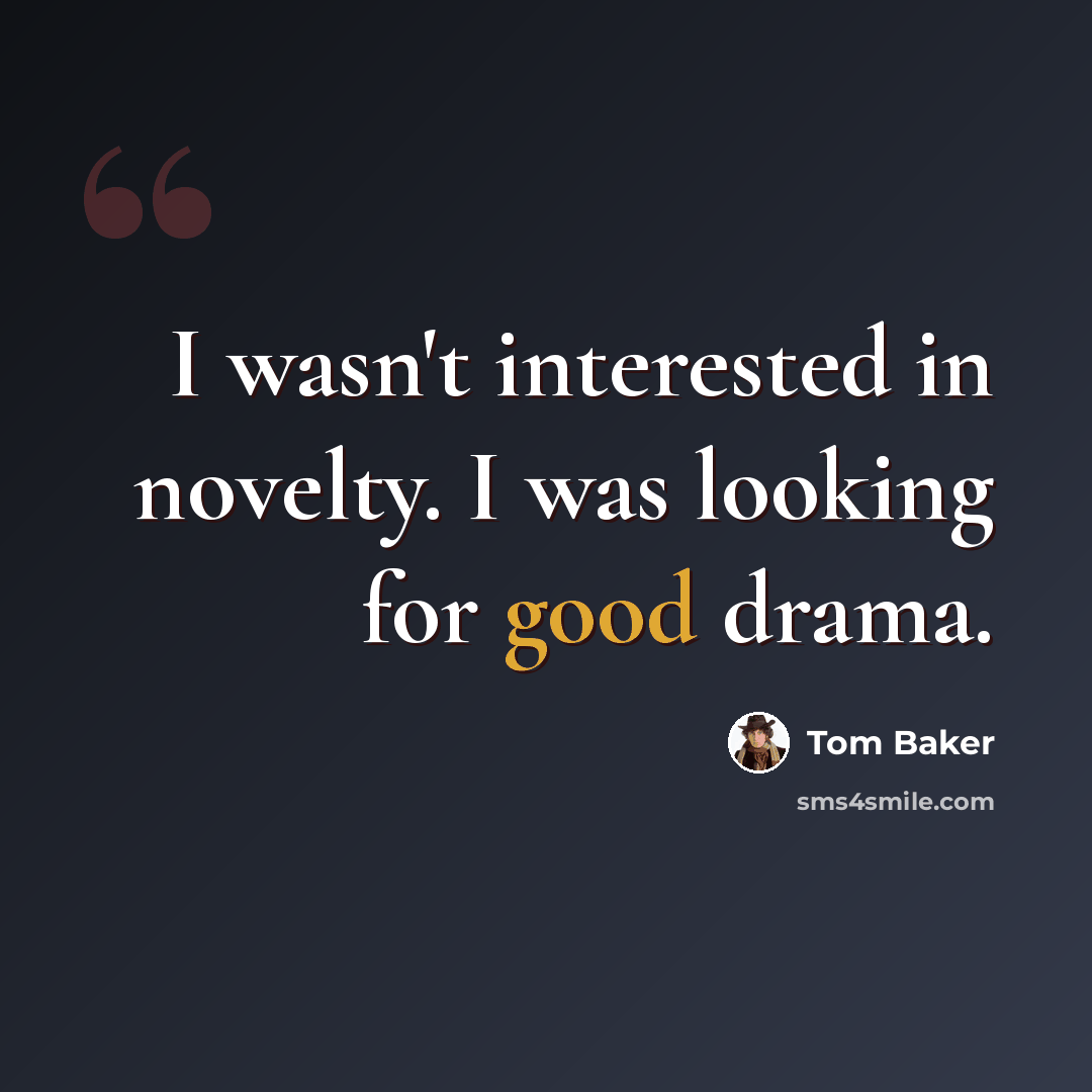 “I wasn't interested in novelty. I was looking for good drama.” quote by Tom Baker