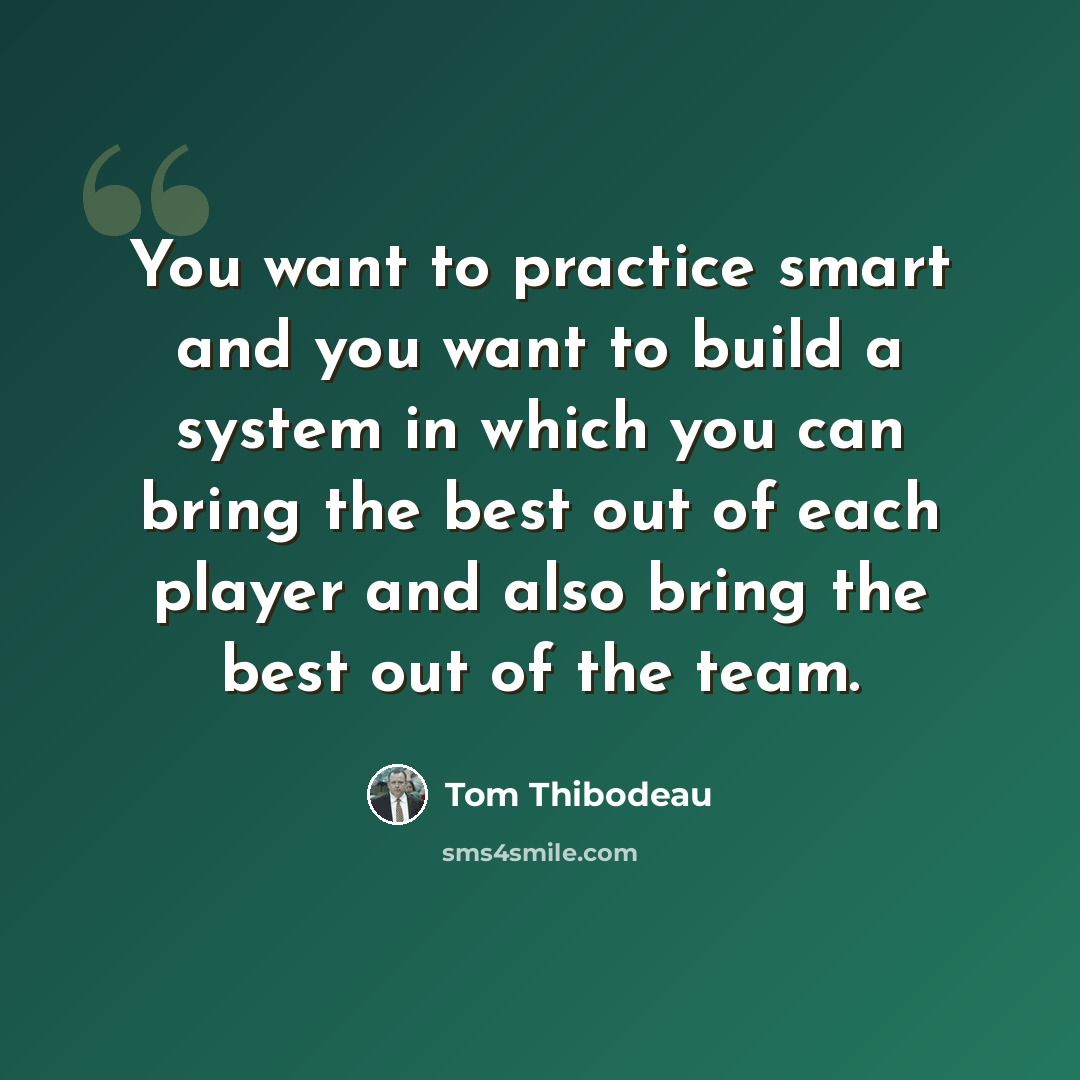 “You want to practice smart and you want to build a system in which you can bring the best out of each player and also bring the best out of the team.” quote by Tom Thibodeau