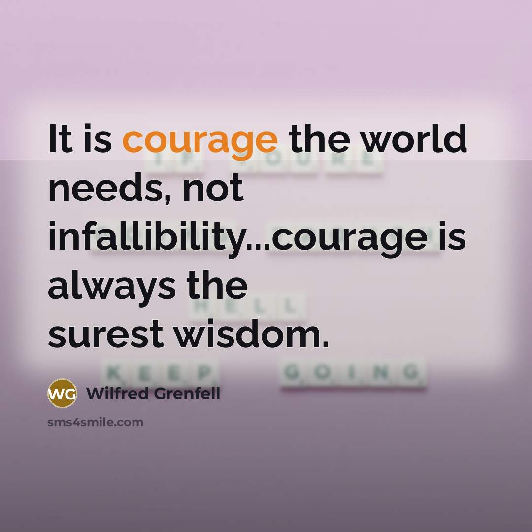 “It is courage the world needs, not infallibility...courage is always the surest wisdom.” quote by Wilfred Grenfell