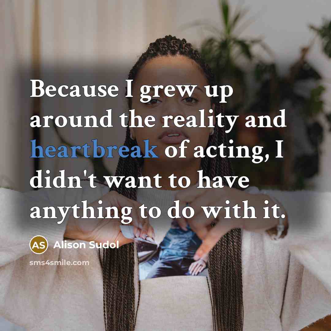 “Because I grew up around the reality and heartbreak of acting, I didn't want to have anything to do with it.” quote by Alison Sudol