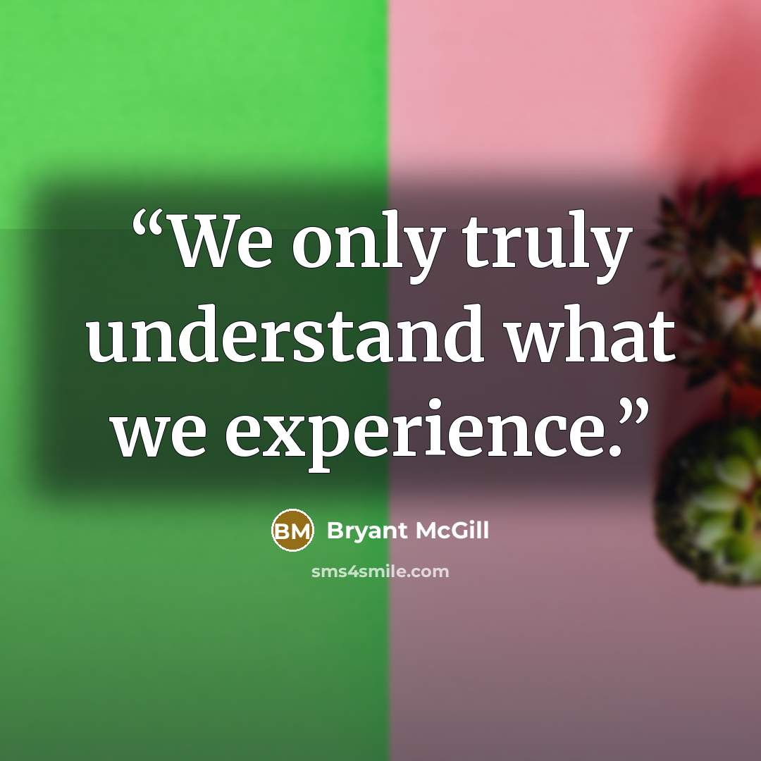 “We only truly understand what we experience.” quote by Bryant McGill