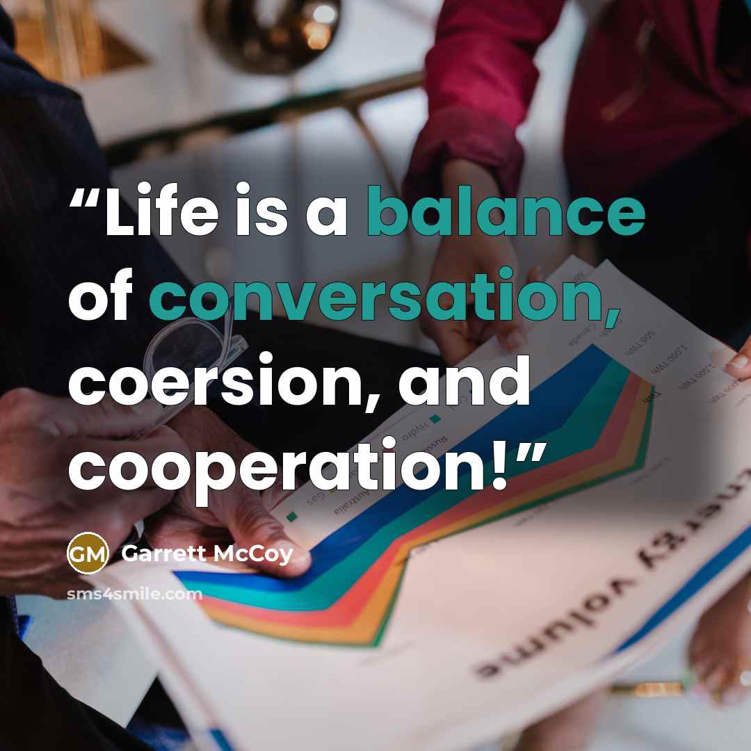 “Life is a balance of conversation, coersion, and cooperation!” quote by Garrett McCoy