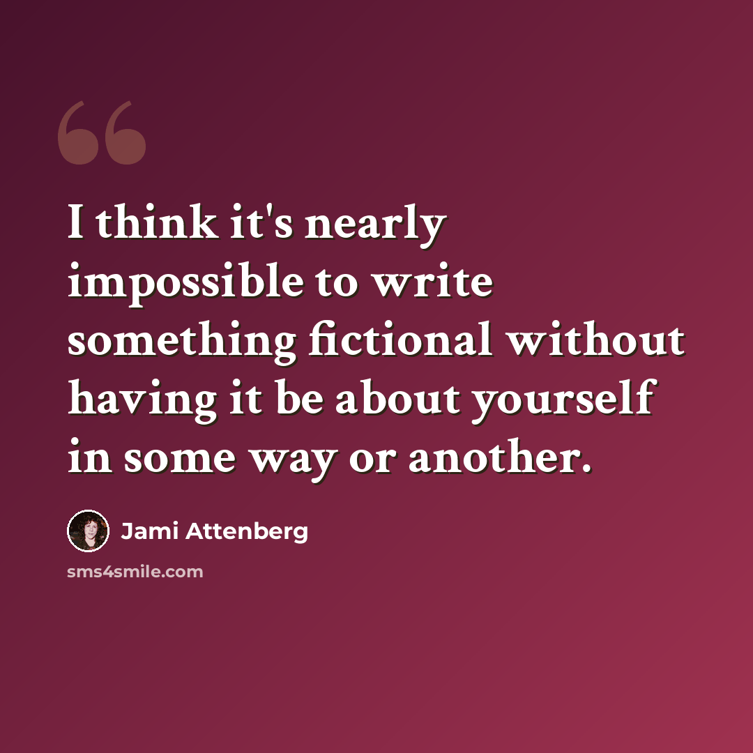 “I think it's nearly impossible to write something fictional without having it be about yourself in some way or another.” quote by Jami Attenberg