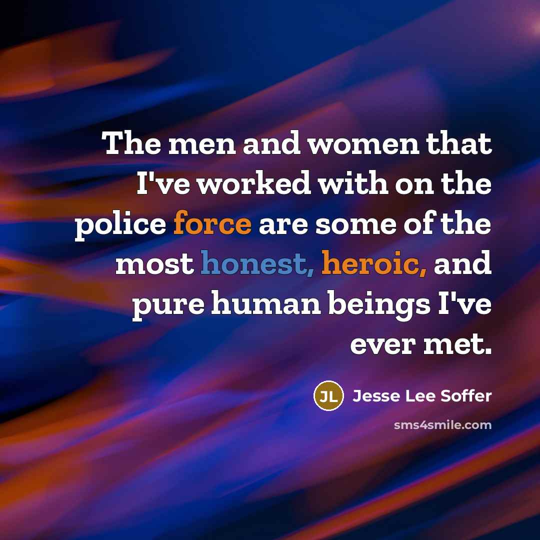 “The men and women that I've worked with on the police force are some of the most honest, heroic, and pure human beings I've ever met.” quote by Jesse Lee Soffer