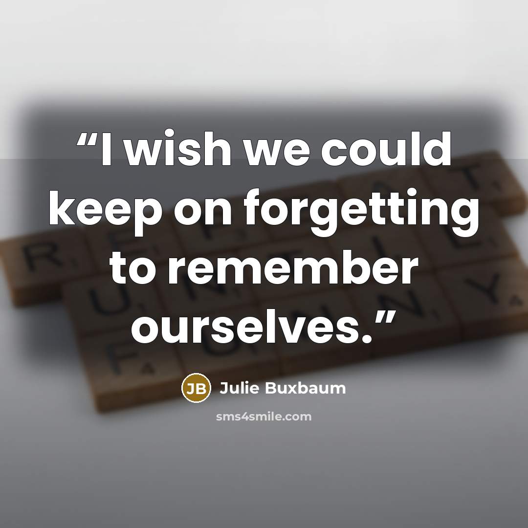 “I wish we could keep on forgetting to remember ourselves.” quote by Julie Buxbaum