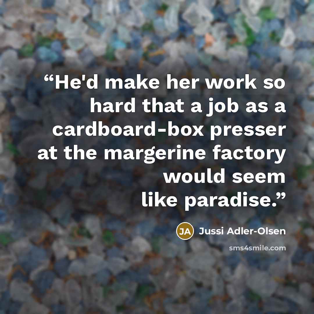 “He'd make her work so hard that a job as a cardboard-box presser at the margerine factory would seem like paradise.” quote by Jussi Adler-Olsen